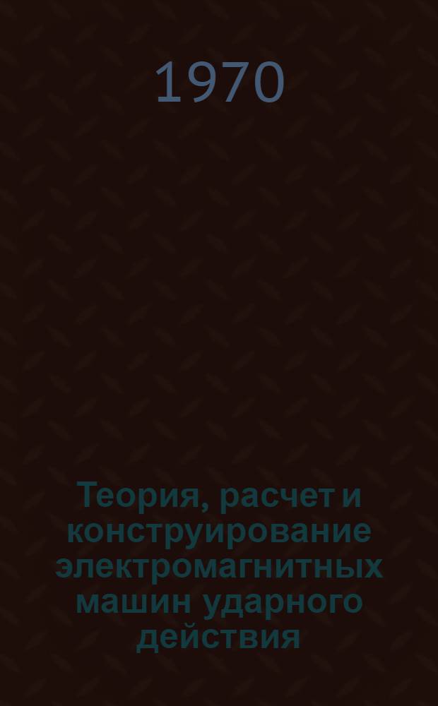 Теория, расчет и конструирование электромагнитных машин ударного действия