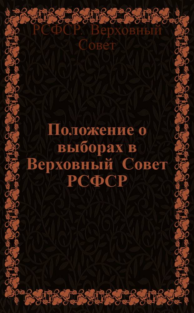 Положение о выборах в Верховный Совет РСФСР : Утв. Указом Президиума Верховного Совета РСФСР от 11 дек. 1950 г. : С изм. и доп. от 29 дек. 1958 г., от 28 марта 1961 г., от 9 янв. 1963 г. и от 27 окт. 1966 г