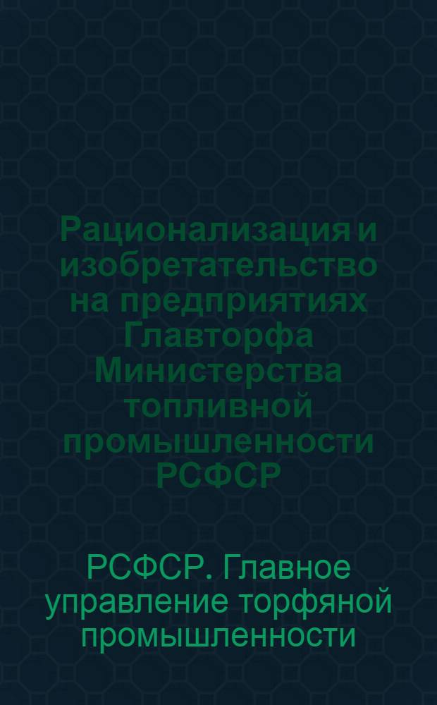 Рационализация и изобретательство на предприятиях Главторфа Министерства топливной промышленности РСФСР : Материалы семинара по обмену опытом работы