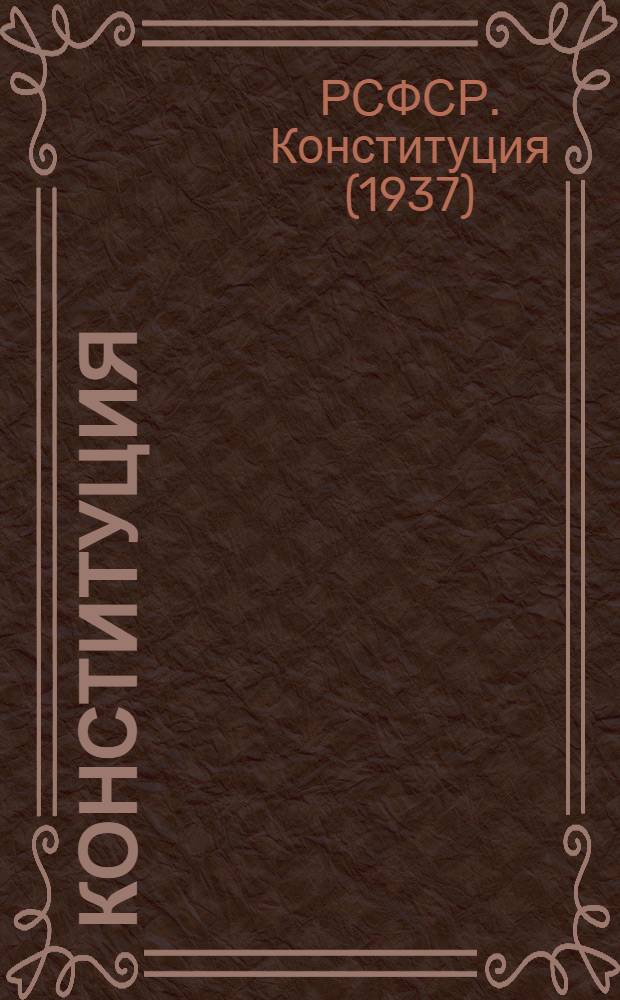Конституция (Основной закон) Российской Советской Федеративной Социалистической Республики : С изм. и доп., принятыми на Шестой сессии Верховного Совета РСФСР седьмого созыва