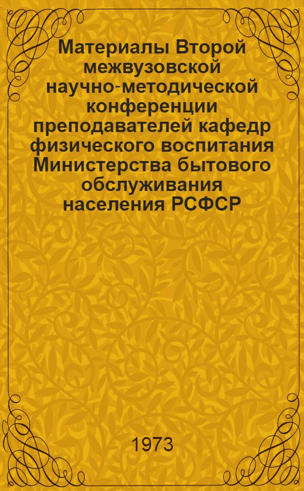 Материалы Второй межвузовской научно-методической конференции преподавателей кафедр физического воспитания Министерства бытового обслуживания населения РСФСР. 23-25 января 1973 г.