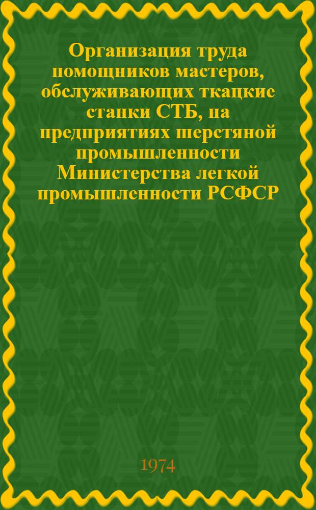 Организация труда помощников мастеров, обслуживающих ткацкие станки СТБ, на предприятиях шерстяной промышленности Министерства легкой промышленности РСФСР