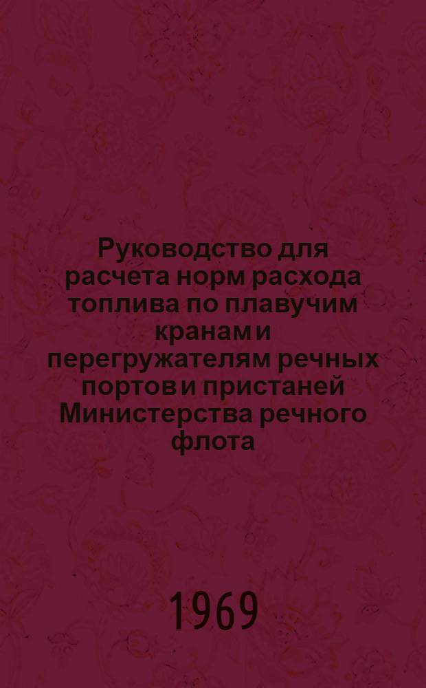 Руководство для расчета норм расхода топлива по плавучим кранам и перегружателям речных портов и пристаней Министерства речного флота : Утв. 20/XII 1967 г
