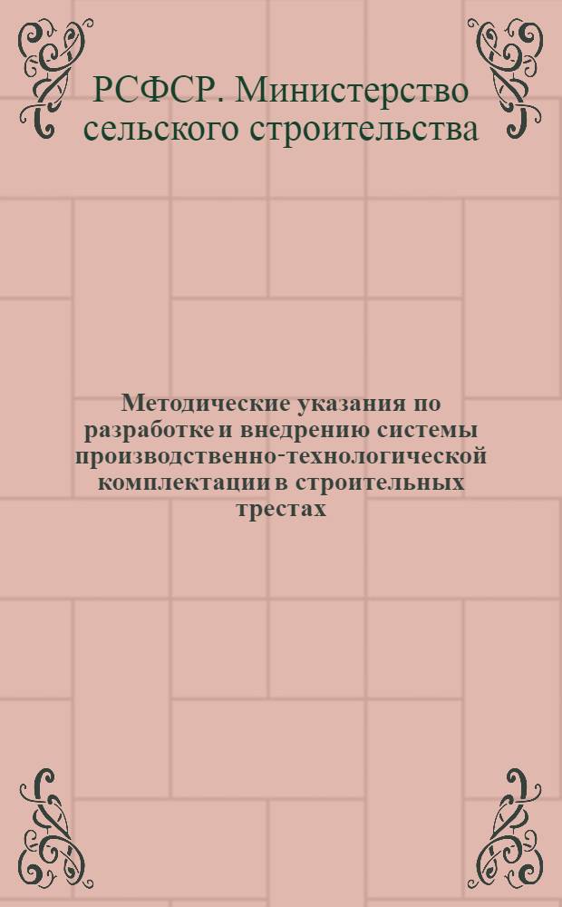 Методические указания по разработке и внедрению системы производственно-технологической комплектации в строительных трестах (областных производственных управлениях сельского строительства) Минсельстроя РСФСР