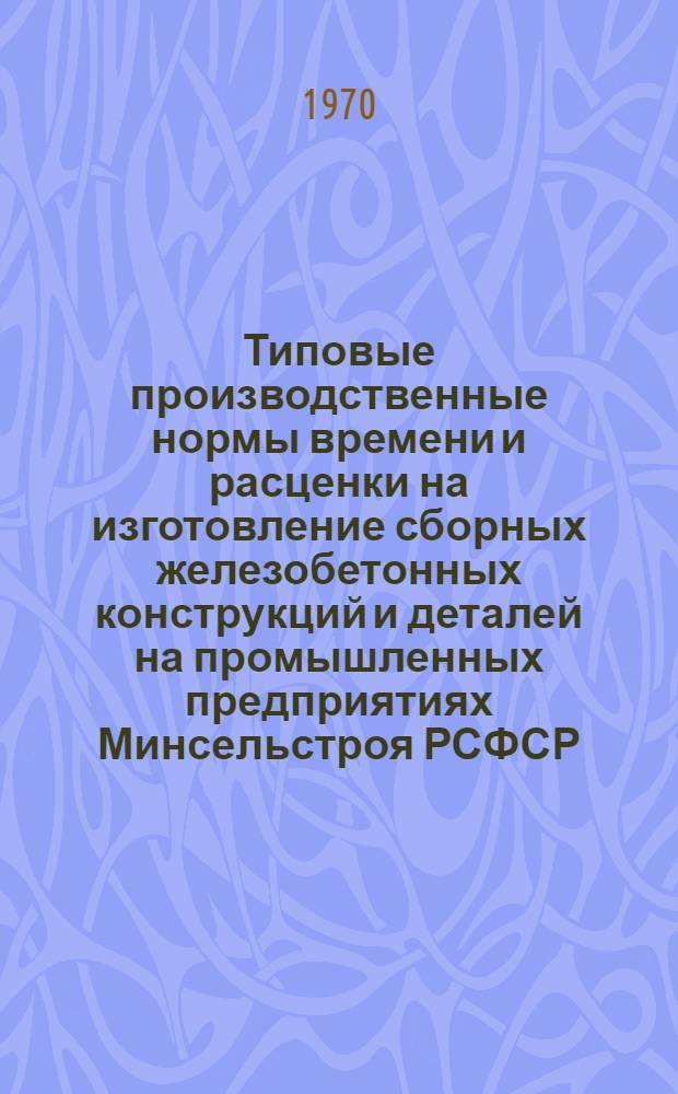Типовые производственные нормы времени и расценки на изготовление сборных железобетонных конструкций и деталей на промышленных предприятиях Минсельстроя РСФСР (ТПН-2)