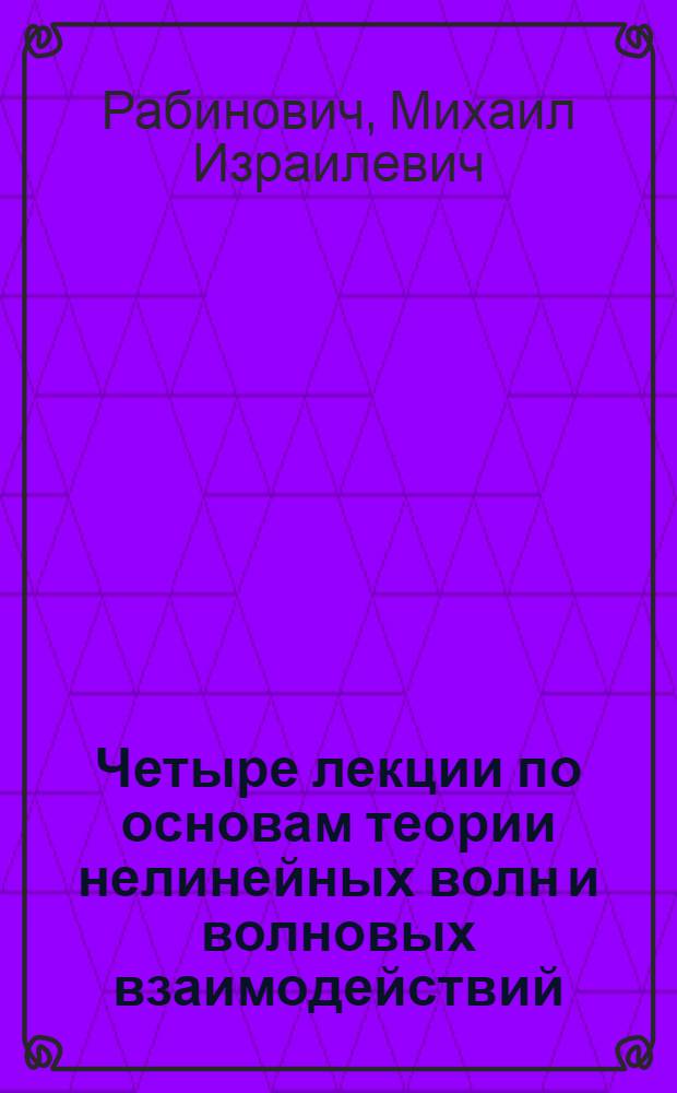 Четыре лекции по основам теории нелинейных волн и волновых взаимодействий