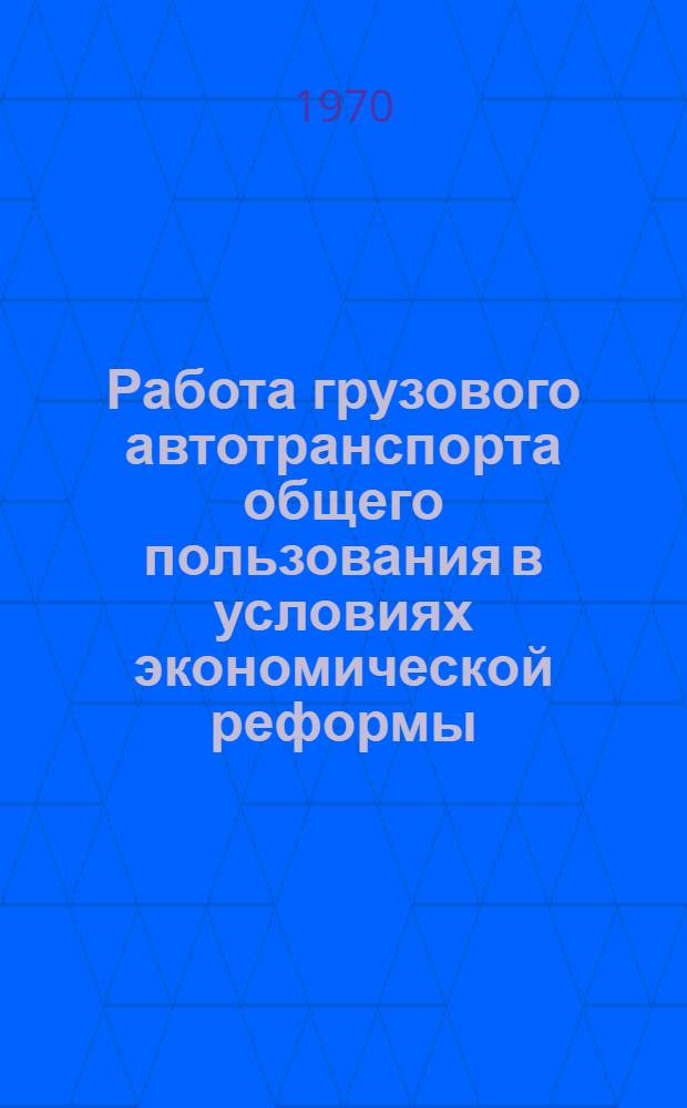 Работа грузового автотранспорта общего пользования в условиях экономической реформы : Материалы семинара