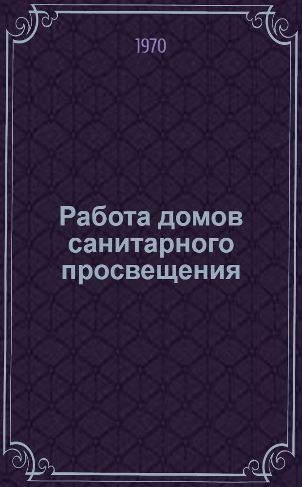 Работа домов санитарного просвещения : Сборник метод. материалов