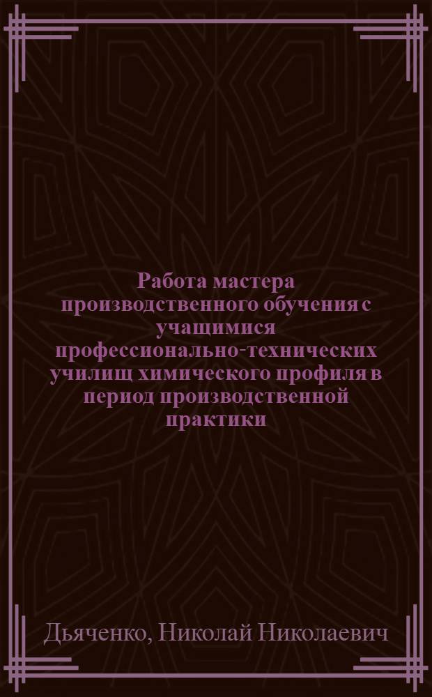 Работа мастера производственного обучения с учащимися профессионально-технических училищ химического профиля в период производственной практики : Метод. рекомендации