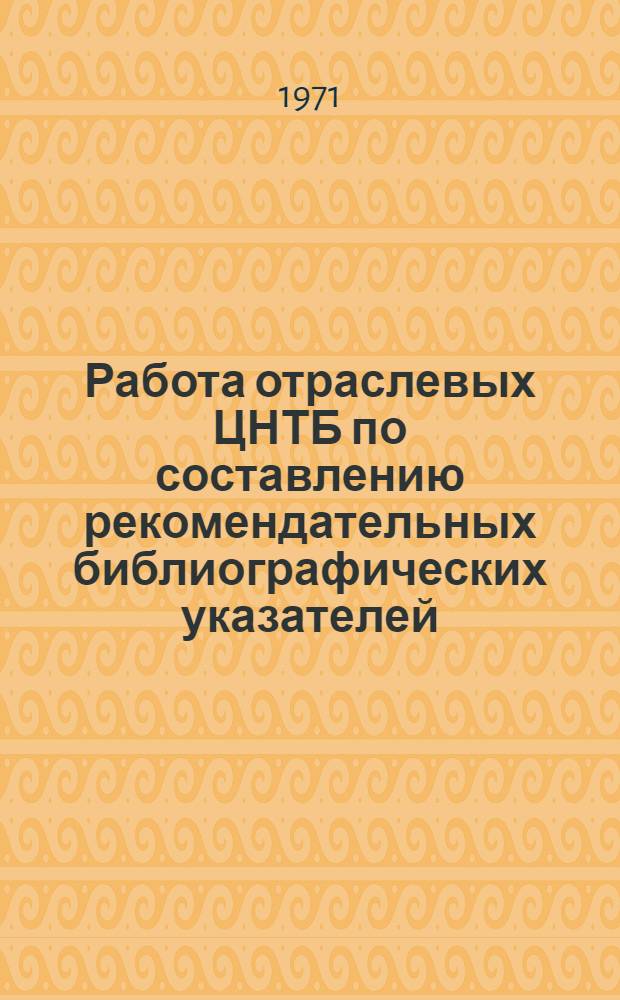 Работа отраслевых ЦНТБ по составлению рекомендательных библиографических указателей : Метод. рекомендации