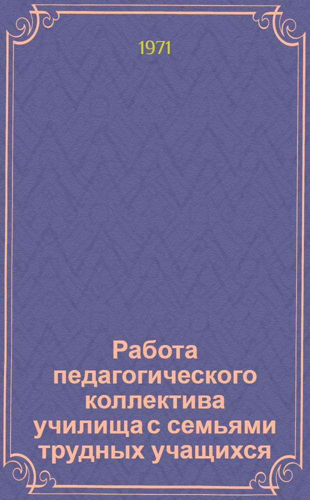 Работа педагогического коллектива училища с семьями трудных учащихся : (Метод. рекомендации)