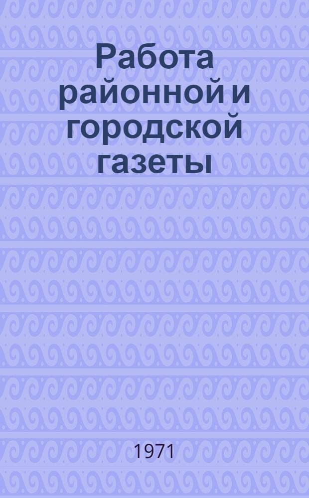 Работа районной и городской газеты : В помощь слушателям отд-ния печати и работникам газет : Сборник статей