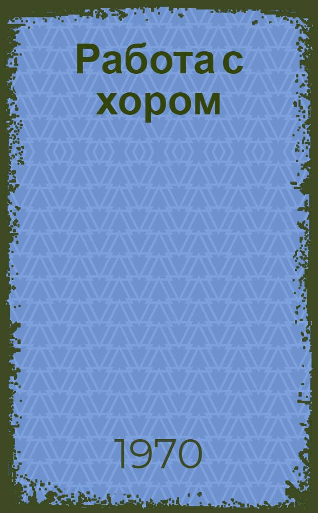 Работа с хором : Метод. разработка для дет. муз. школ : Из опыта работы ДМШ № 1 им. С. Прокофьева г. Москвы