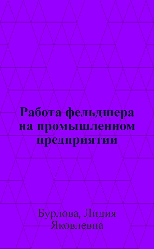 Работа фельдшера на промышленном предприятии : Пособие для сред. мед. персонала мед.-сан. частей и здравпунктов