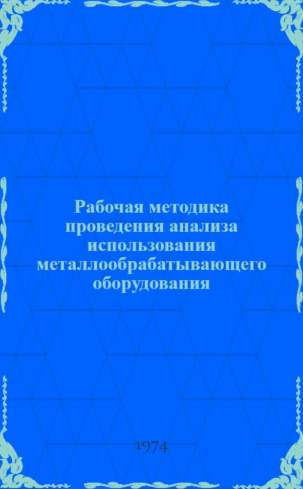 Рабочая методика проведения анализа использования металлообрабатывающего оборудования : На предприятиях тяжелого, энерг. и трансп. машиностроения