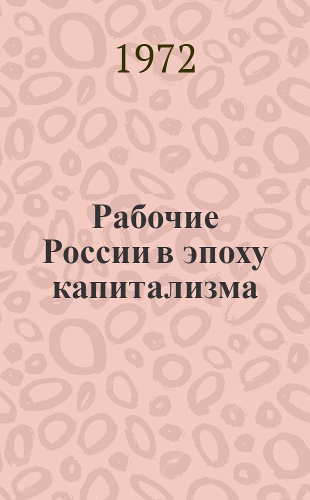 Рабочие России в эпоху капитализма: сравнительный порайонный анализ : Материалы к Науч. сессии по истории рабочего класса. Ростов н/Д, март 1972 г