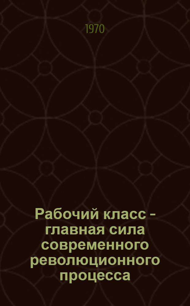 Рабочий класс - главная сила современного революционного процесса : Учеб.-метод. пособие для пропагандистов