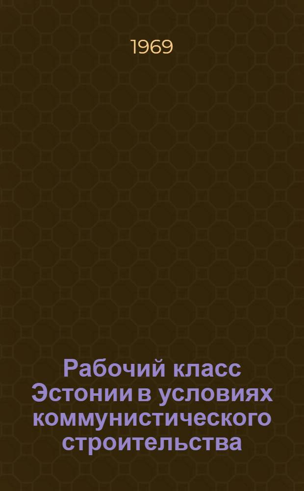 Рабочий класс Эстонии в условиях коммунистического строительства : Сборник статей