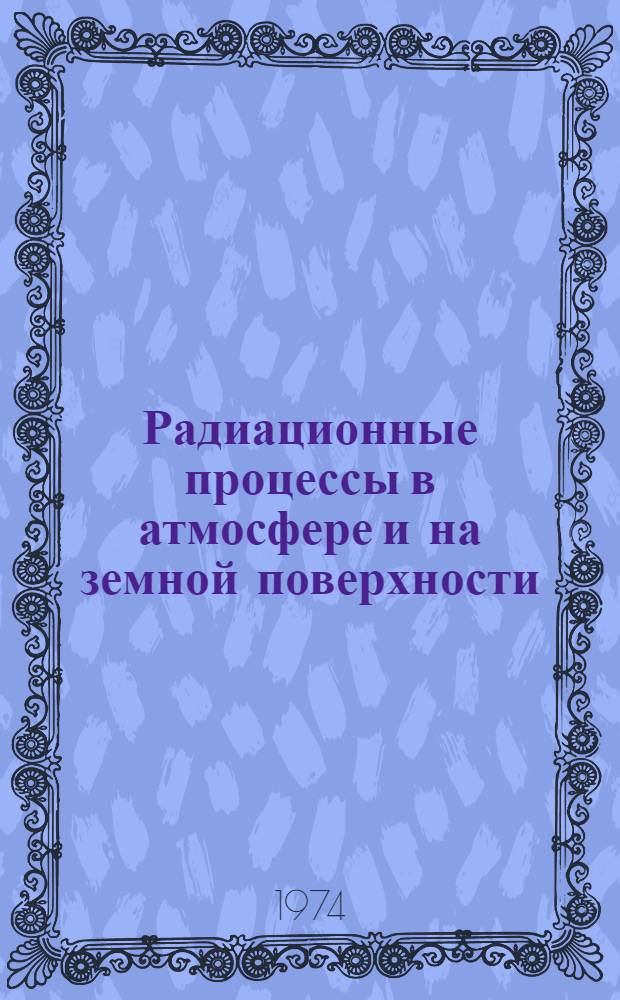 Радиационные процессы в атмосфере и на земной поверхности : Материалы IX всесоюз. совещ. по актинометрии "Использование актинометр. информации и служб погоды, в других практ. и науч. целях". 10-13 окт. 1972 г., Киев