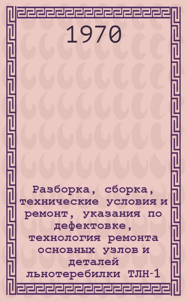 Разборка, сборка, технические условия и ремонт, указания по дефектовке, технология ремонта основных узлов и деталей льнотеребилки ТЛН-1,5