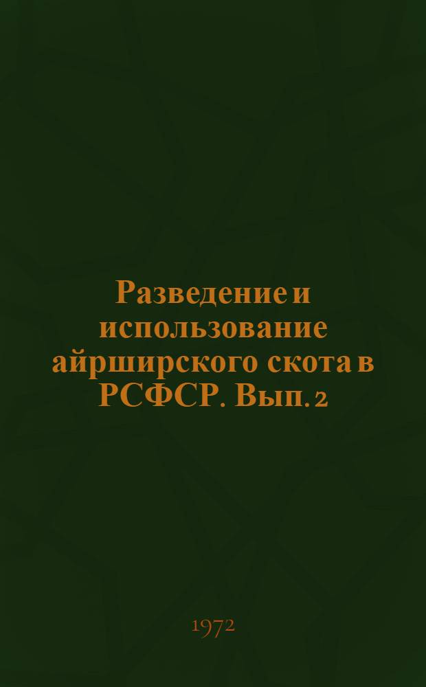 Разведение и использование айрширского скота в РСФСР. Вып. 2 : Доклады и сообщения на сессиях Совета по племенной работе с айрширской породой крупного рогатого скота. 1969-1970 г.