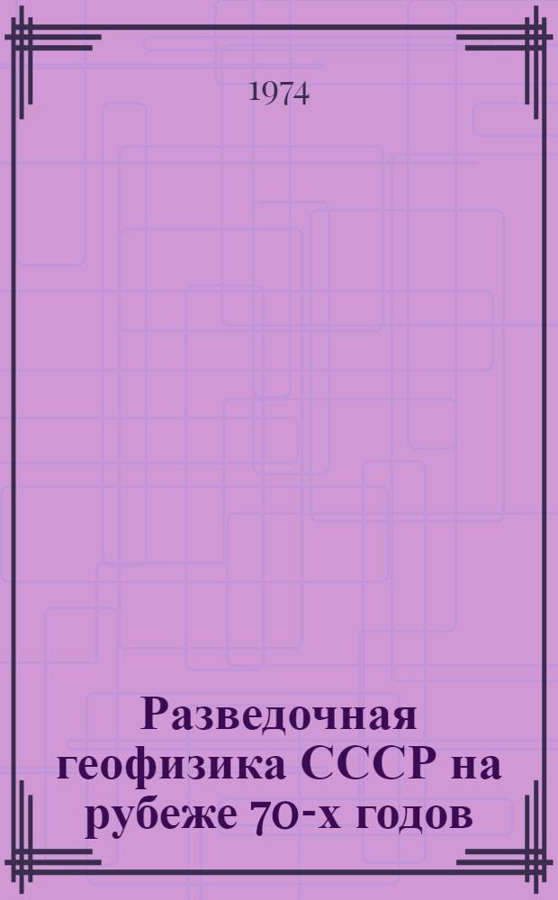 Разведочная геофизика СССР на рубеже 70-х годов : Сборник статей