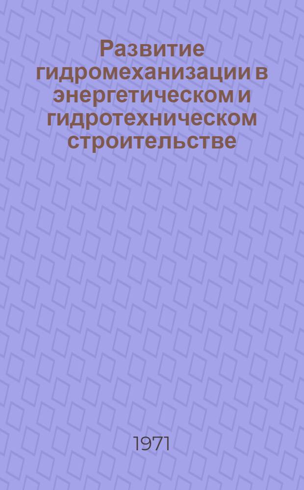 Развитие гидромеханизации в энергетическом и гидротехническом строительстве : (Тезисы докл. и сообщ. на всесоюз. семинаре ВДНХ СССР, июнь 1971 г.)
