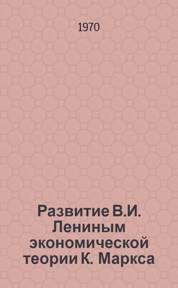 Развитие В.И. Лениным экономической теории К. Маркса : Сборник статей