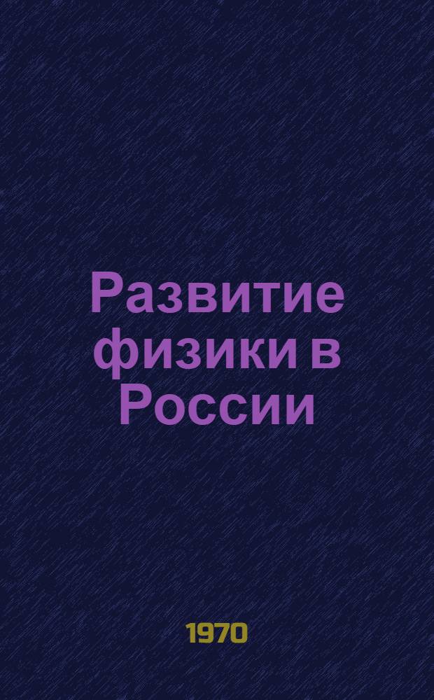 Развитие физики в России : Очерки. Т. 2 : От Великой Октябрьской социалистической революции до нашего времени