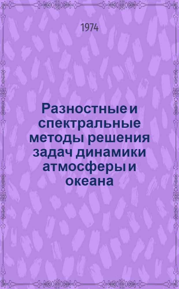 Разностные и спектральные методы решения задач динамики атмосферы и океана : Труды симпозиума. Новосибирск, 17-22 сент. 1973 г