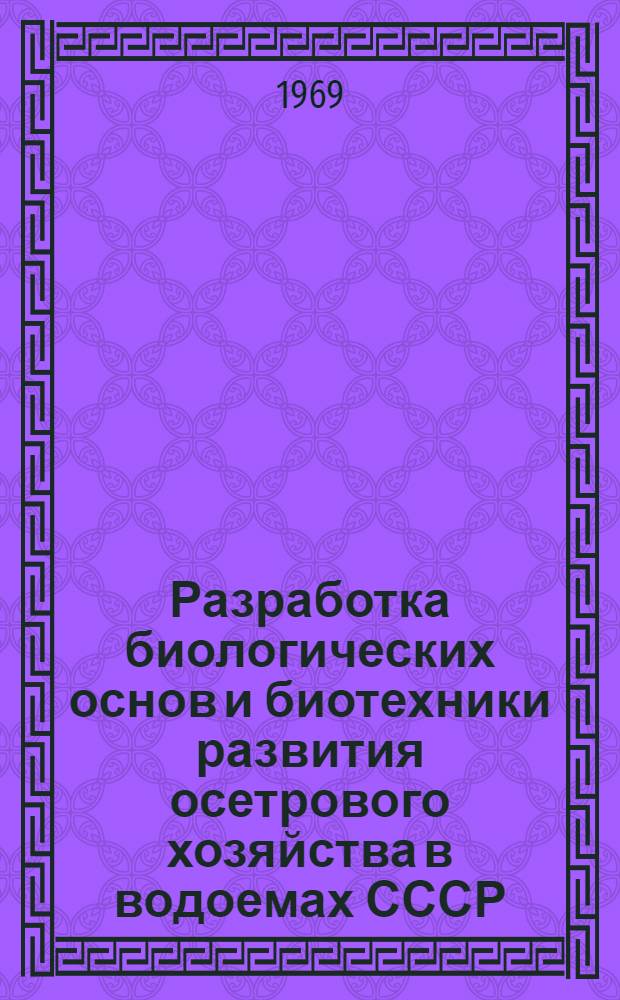 Разработка биологических основ и биотехники развития осетрового хозяйства в водоемах СССР : Сборник статей по материалам 1968 г