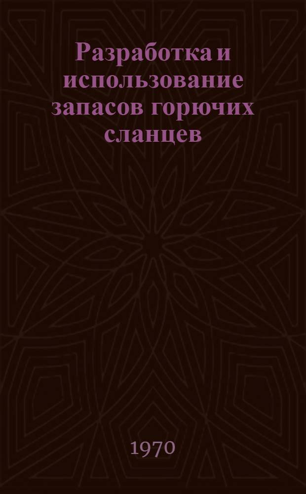 Разработка и использование запасов горючих сланцев : Труды симпозиума. 26 авг. - 4 сент. 1968 г
