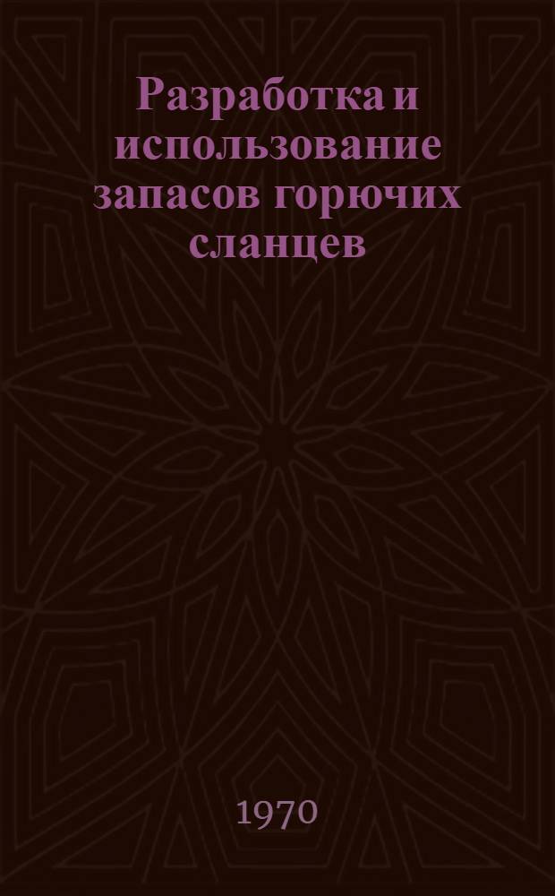 Разработка и использование запасов горючих сланцев : Труды симпозиума. 26 авг. - 4 сент. 1968 г