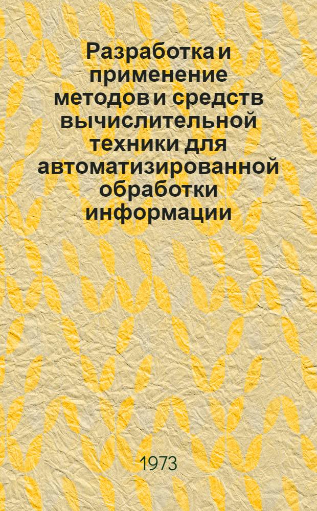 Разработка и применение методов и средств вычислительной техники для автоматизированной обработки информации : Материалы второй науч.-техн. конф. 23-24 апр. 1973 г. : Тезисы докл