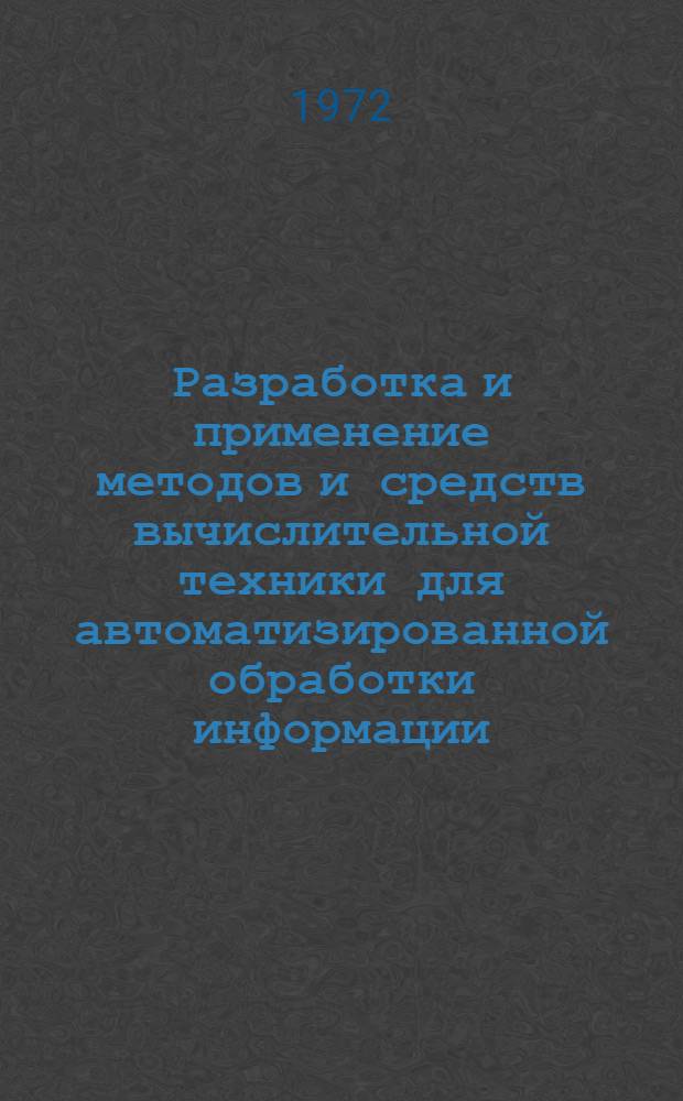 Разработка и применение методов и средств вычислительной техники для автоматизированной обработки информации : Тезисы науч.-техн. конф. 20-21 апр. 1972 г