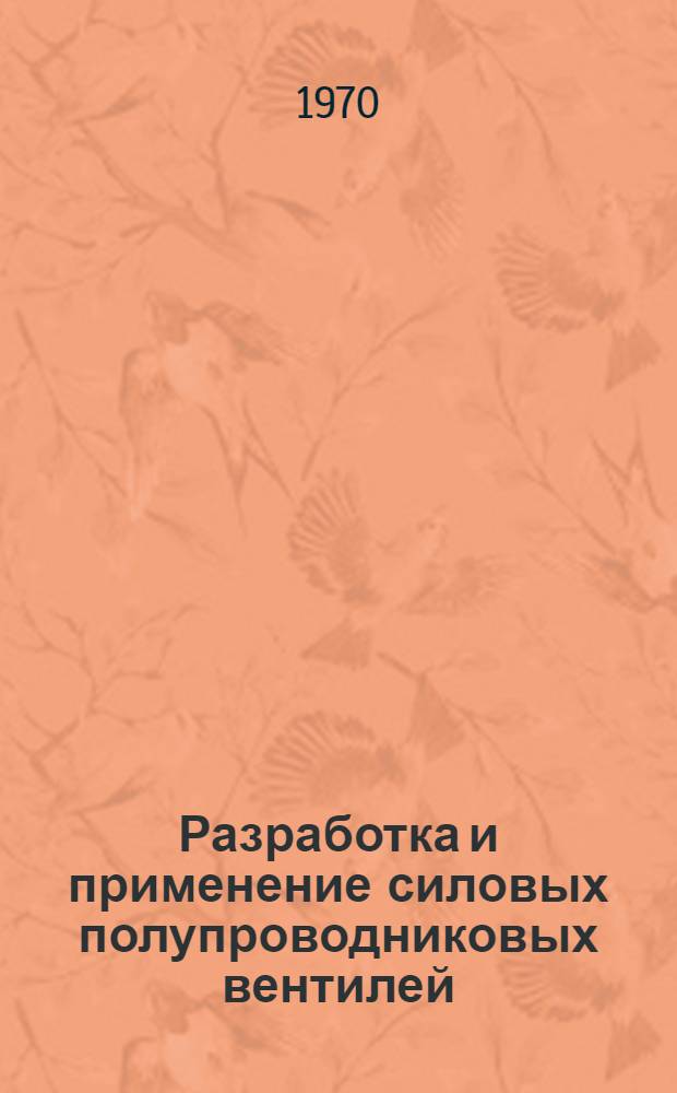 Разработка и применение силовых полупроводниковых вентилей : Материалы семинара. 28-31 янв. 1969 г