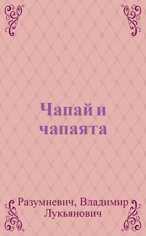 Чапай и чапаята : повесть : для старшего дошкольного и младшего школьного возраста