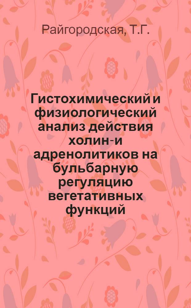 Гистохимический и физиологический анализ действия холино- и адренолитиков на бульбарную регуляцию вегетативных функций : Автореф. дис. на соискание учен. степени канд. мед. наук : (775)