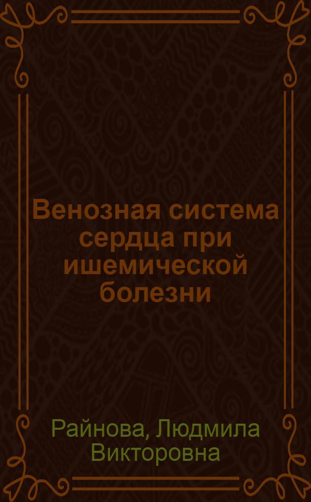 Венозная система сердца при ишемической болезни : Автореф. дис. на соискание учен. степени канд. мед. наук : (764)