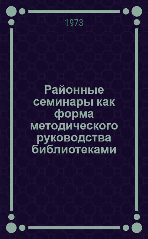 Районные семинары как форма методического руководства библиотеками : (Метод. рекомендации)