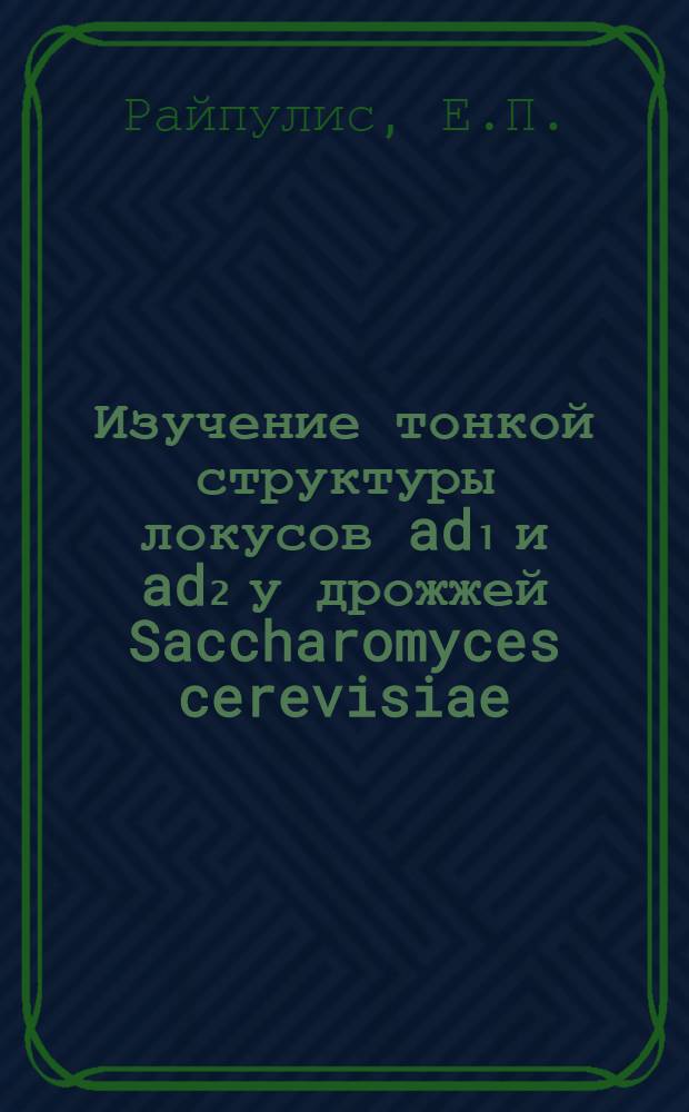 Изучение тонкой структуры локусов ad₁ и ad₂ у дрожжей Saccharomyces cerevisiae : Автореф. дис. на соискание учен. степени канд. биол. наук : (103)
