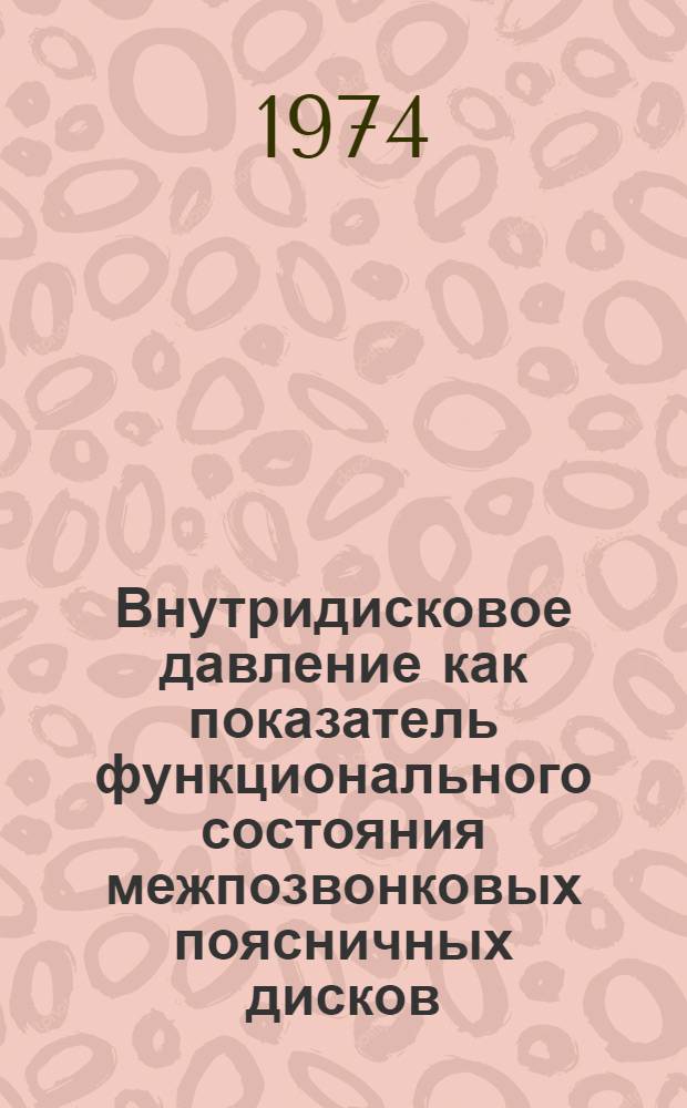 Внутридисковое давление как показатель функционального состояния межпозвонковых поясничных дисков : (Эксперим.-клинич. исследование) : Автореф. дис. на соиск. учен. степени д-ра мед. наук : (14.00.22)