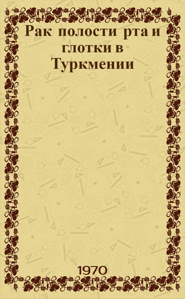 Рак полости рта и глотки в Туркмении : Метод. письмо
