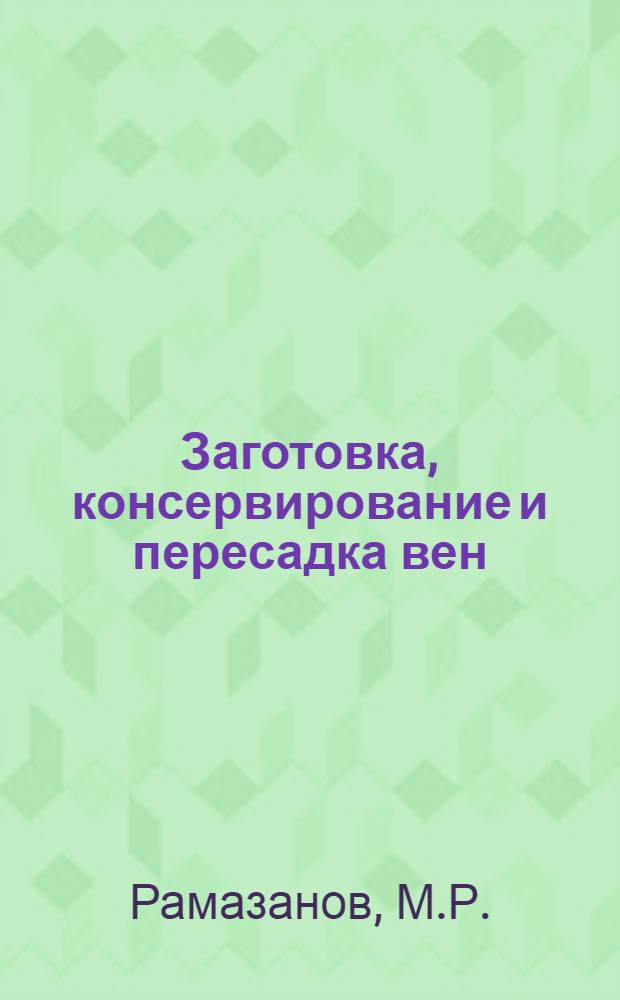 Заготовка, консервирование и пересадка вен : (Клинико-эксперим. исследования) : Автореф. дис. на соискание учен. степени канд. мед. наук : (777)
