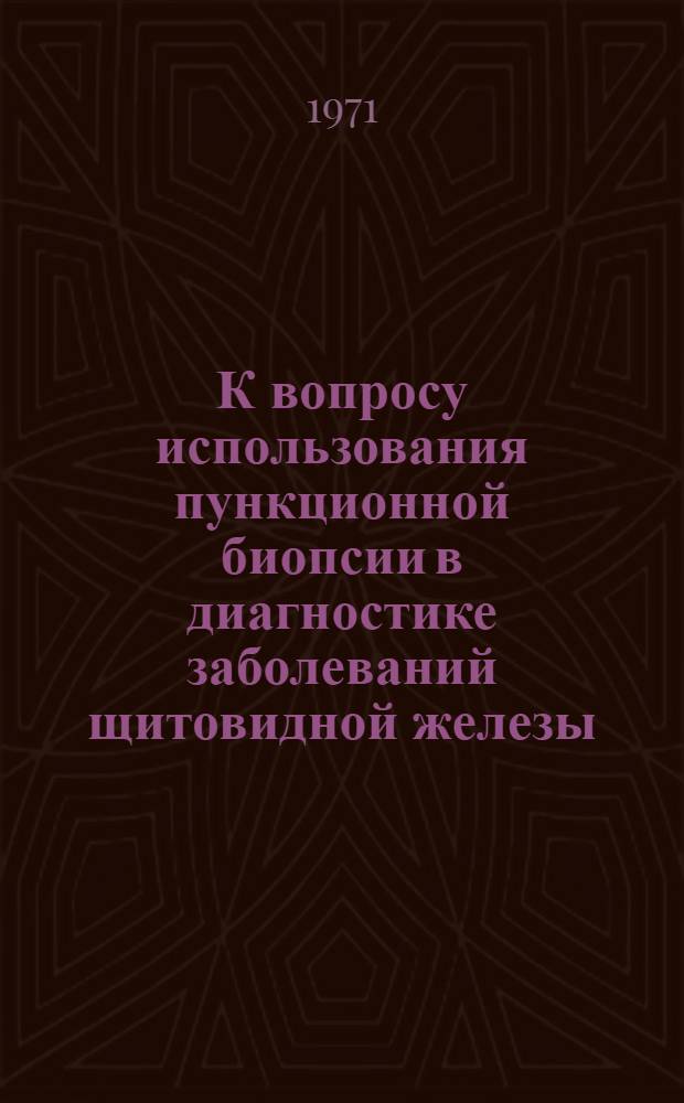 К вопросу использования пункционной биопсии в диагностике заболеваний щитовидной железы : Автореф. дис. на соискание учен. степени канд. мед. наук : (777)