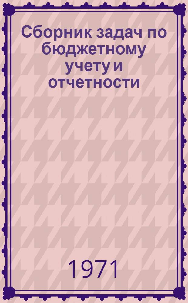 Сборник задач по бюджетному учету и отчетности : Для вузов по специальностям "Финансы и кредит" и "Бухгалтерский учет"