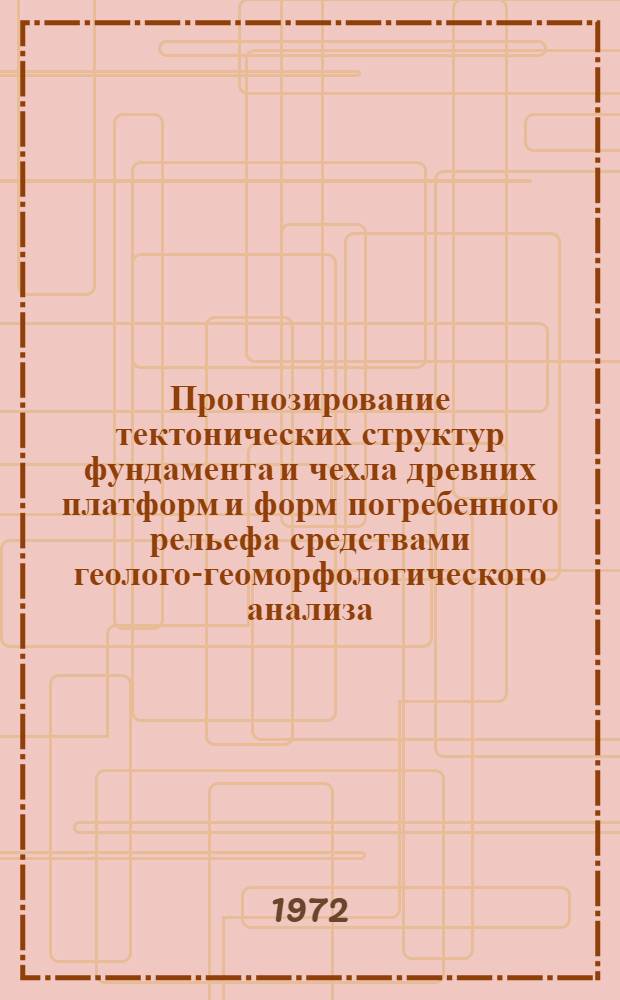 Прогнозирование тектонических структур фундамента и чехла древних платформ и форм погребенного рельефа средствами геолого-геоморфологического анализа : (На примере Воронеж. антеклизы)