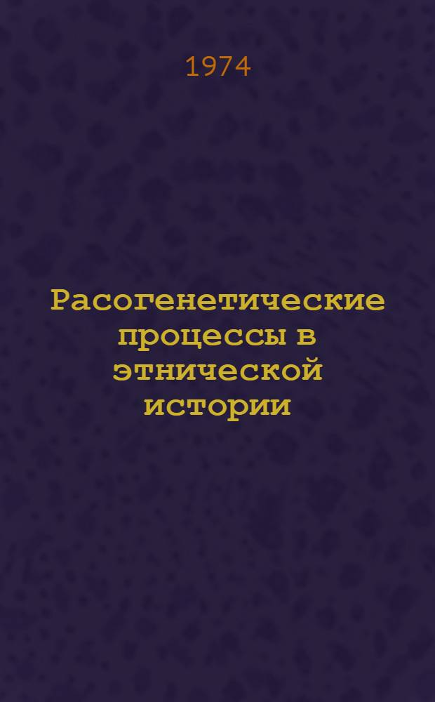 Расогенетические процессы в этнической истории : Сборник памяти Г.Ф. Дебенца