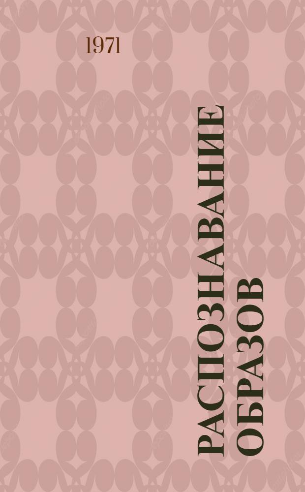 Распознавание образов : Адаптивные системы : Труды Междунар. симпозиума по техн. и биол. проблемам управления. (Ереван, 24-28 сент. 1968 г.)