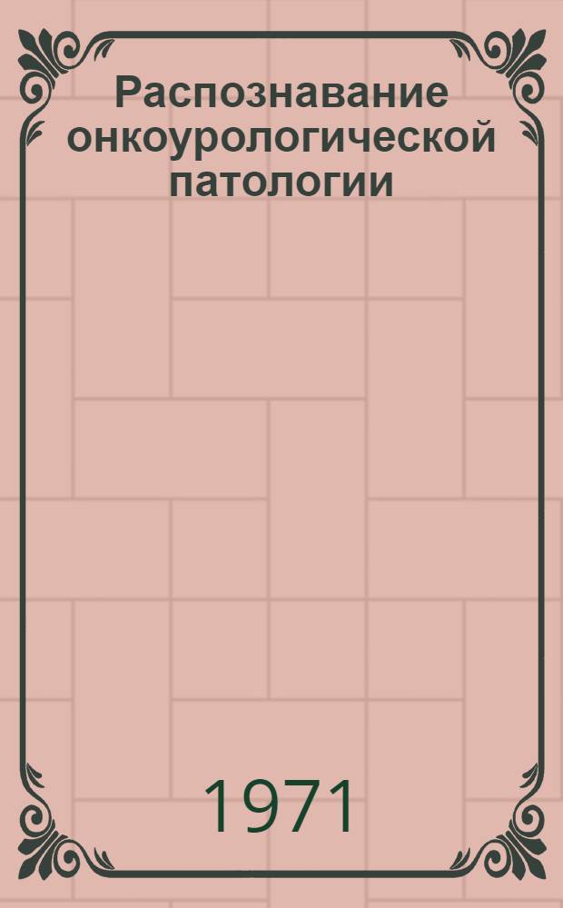 Распознавание онкоурологической патологии : (Инструкт.-метод. письмо)